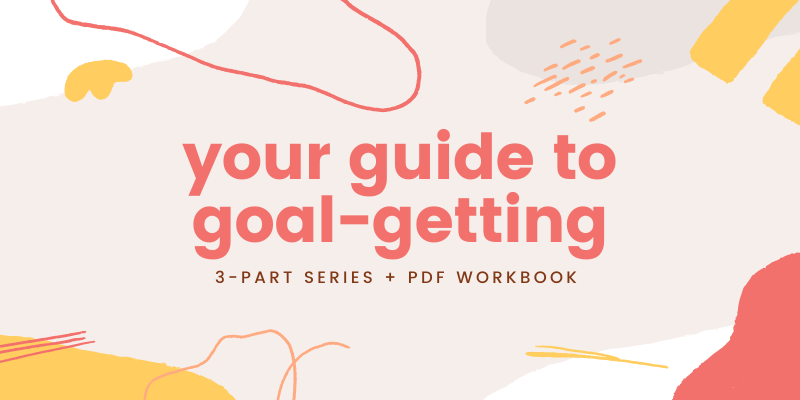 your guide to goal-getting - 3-part series and PDF workbook